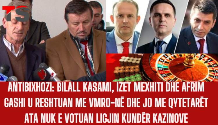 ANTIBIXHOZI: BILALL KASAMI, IZET MEXHITI DHE AFRIM GASHI U RESHTUAN ME VMRO-NË DHE JO ME QYTETARËT ATA NUK E VOTUAN LIGJIN KUNDËR KAZINOVE (VIDEO)