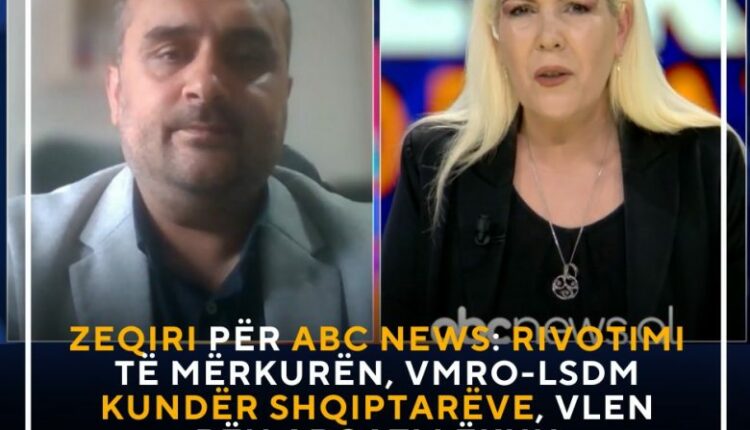 Zeqiri për ABC News: Rivotimi të mërkurën, VMRO-LSDM kundër shqiptarëve, VLEN bën argatllëkun