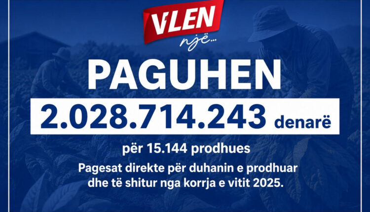 VLEN: Rekord historik në bujqësi, mbi 2 miliardë denarë për 15.144 duhanprodhues
